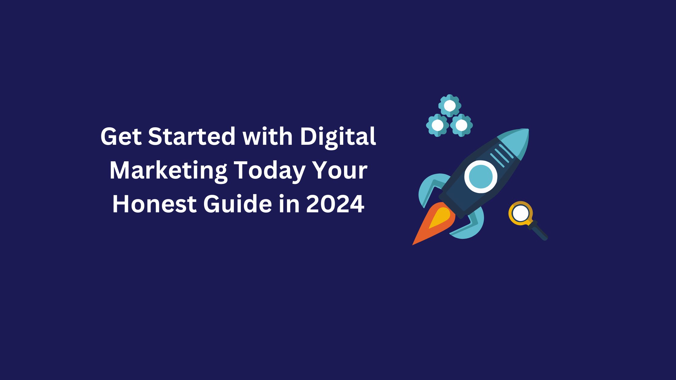 Get Started with Digital Marketing Today Your Honest guide in 2024