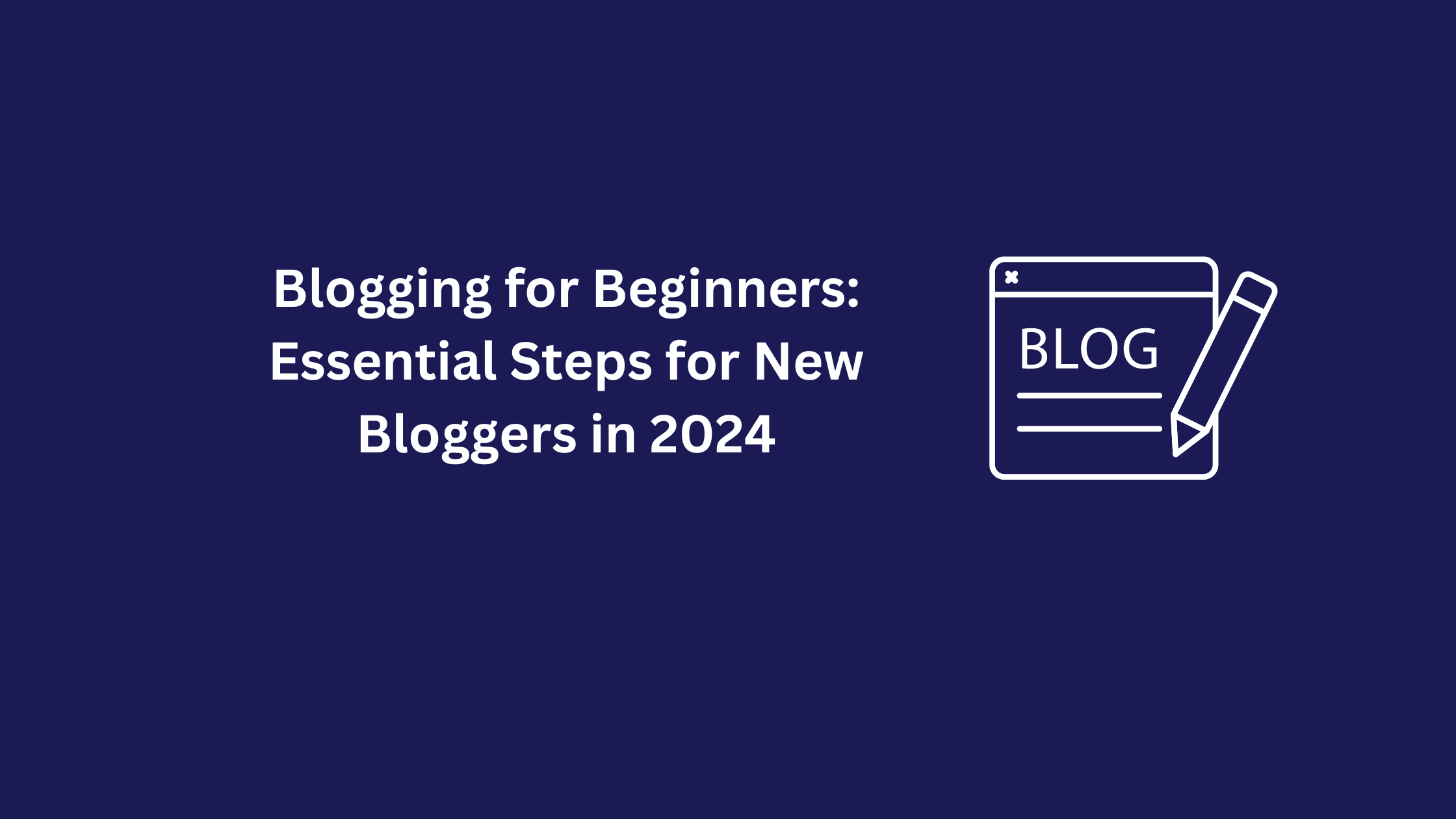 Blogging for Beginners: Essential Steps for New Bloggers in 2024
