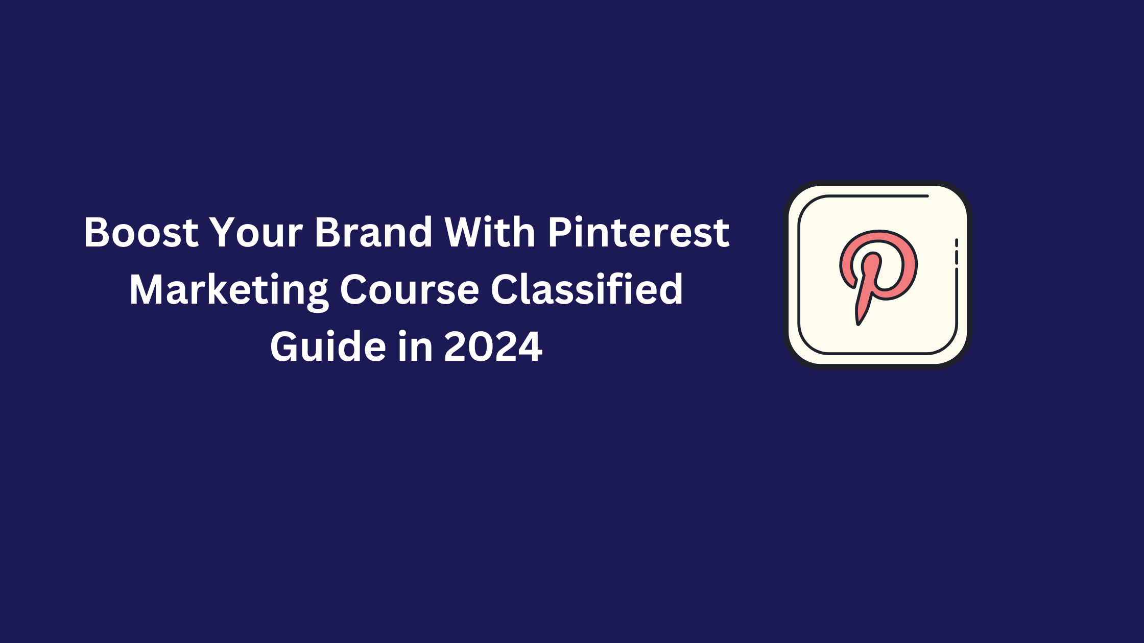 Boost Your Brand With Pinterest Marketing Course Classified Guide in 2024