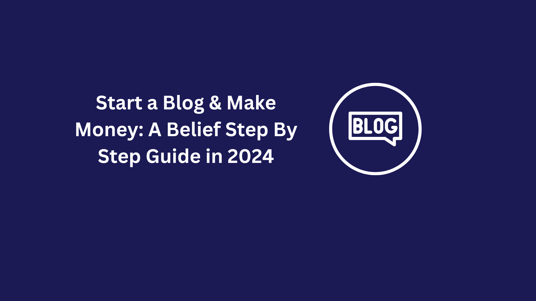 Start a Blog & Make Money: A Belief Step By Step Guide in 2024