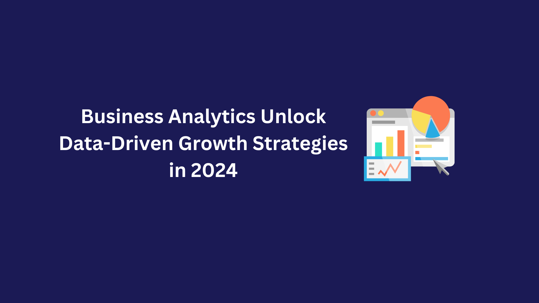 Business Analytics: Unlock Data-Driven Growth Strategies in 2024