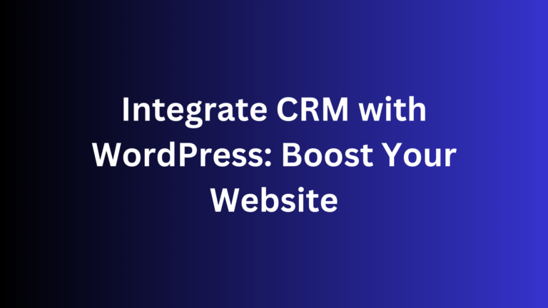 Integrate CRM with WordPress: Boost Your Website