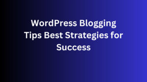 WordPress Blogging Tips Best Strategies for Success