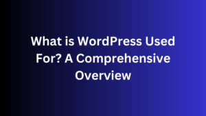 What is WordPress Used For? A Comprehensive Overview